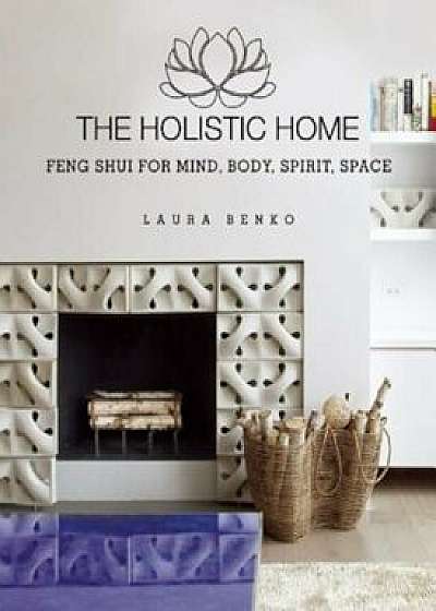 The Holistic Home: Feng Shui for Mind, Body, Spirit, Space, Hardcover/Laura Benko
