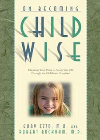 On Becoming Childwise: Parenting Your Child from 3 to 7 Years, Paperback/Gary Ezzo