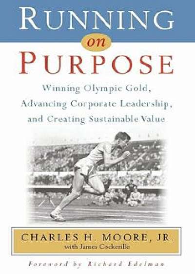 Running on Purpose: Winning Olympic Gold, Advancing Corporate Leadership and Creating Sustainable Value, Paperback/Charles H. Moore Jr