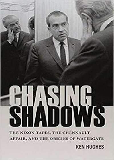 Chasing Shadows: The Nixon Tapes, the Chennault Affair, and the Origins of Watergate, Hardcover/Ken Hughes