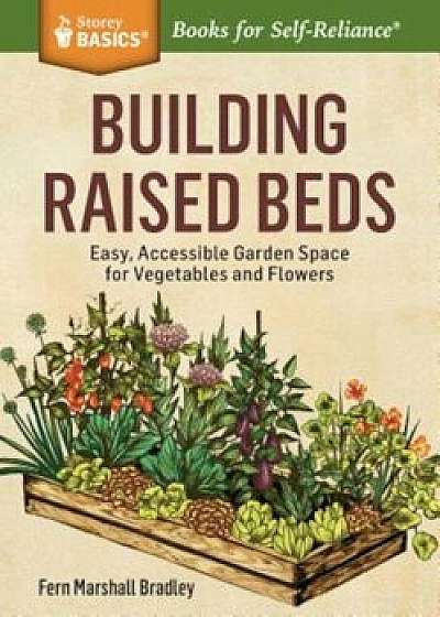 Building Raised Beds: Easy, Accessible Garden Space for Vegetables and Flowers, Paperback/Fern Marshall Bradley