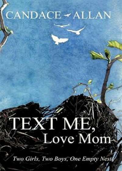 Text Me, Love Mom: Two Girls, Two Boys, One Empty Nest, Paperback/Candace Allan