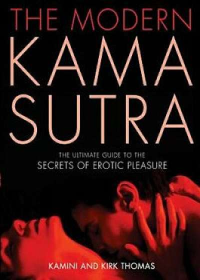 The Modern Kama Sutra: The Ultimate Guide to the Secrets of Erotic Pleasure, Paperback/Kamini Thomas