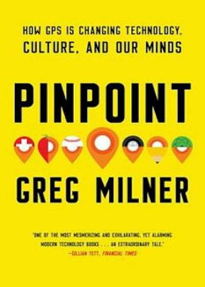Pinpoint: How GPS Is Changing Technology, Culture, and Our Minds, Paperback/Greg Milner