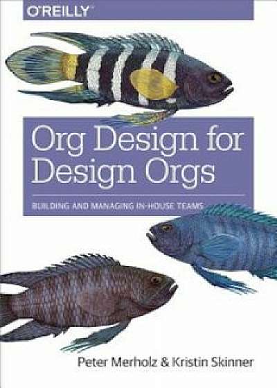 Org Design for Design Orgs: Building and Managing In-House Design Teams, Paperback/Peter Merholz