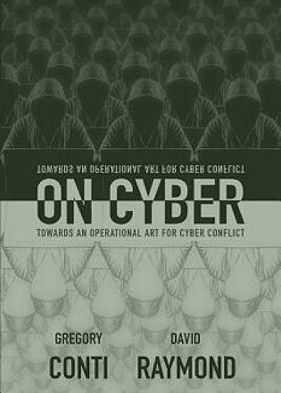 On Cyber: Towards an Operational Art for Cyber Conflict, Paperback/Gregory Conti