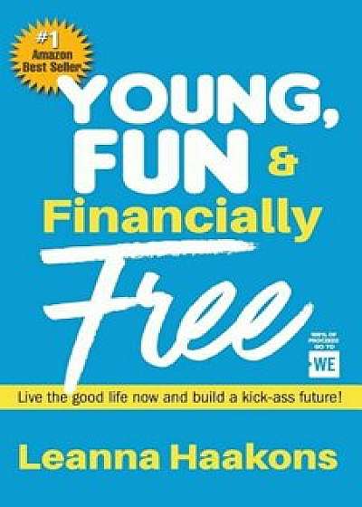 Young, Fun & Financially Free: Live the Good Life Now and Build a Kick-Ass Future!, Paperback/Leanna Haakons