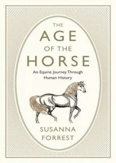 The Age of the Horse: An Equine Journey Through Human History, Hardcover/Susanna Forrest