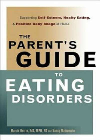 The Parent's Guide to Eating Disorders: Supporting Self-Esteem, Healthy Eating, & Positive Body Image at Home, Paperback/Marcia Herrin