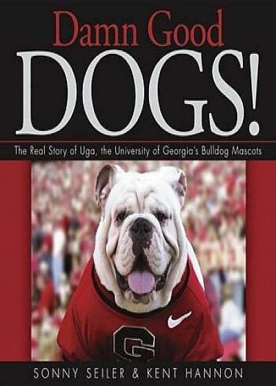 Damn Good Dogs!: The Real Story of Uga, the University of Georgia's Bulldog Mascots, Hardcover/Sonny Seiler