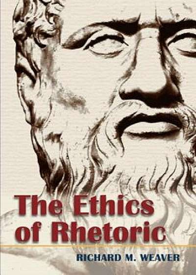The Ethics of Rhetoric, Paperback/Richard M. Weaver