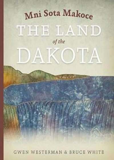 Mni Sota Makoce: The Land of the Dakota, Paperback/Gwen Westerman