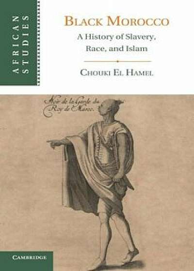 Black Morocco: A History of Slavery, Race, and Islam, Paperback/Chouki El Hamel