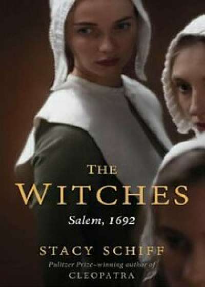 The Witches: Salem, 1692, Hardcover/Stacy Schiff