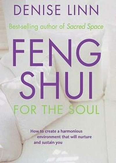 Feng Shui for the Soul: How to Create a Harmonious Environment That Will Nurture and Sustain You, Paperback/Denise Linn