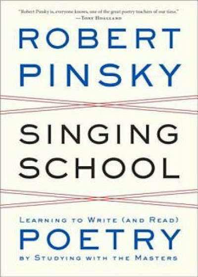Singing School: Learning to Write (and Read) Poetry by Studying with the Masters, Paperback/Robert Pinsky