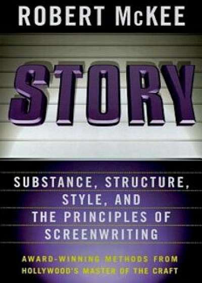 Story: Substance, Structure, Style, and the Principles of Screenwriting, Hardcover/Robert McKee