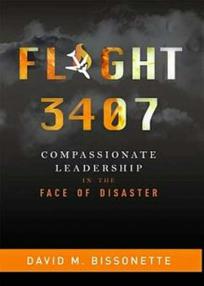 Flight 3407: Compassionate Leadership in the Face of Disaster, Hardcover/David M. Bissonette
