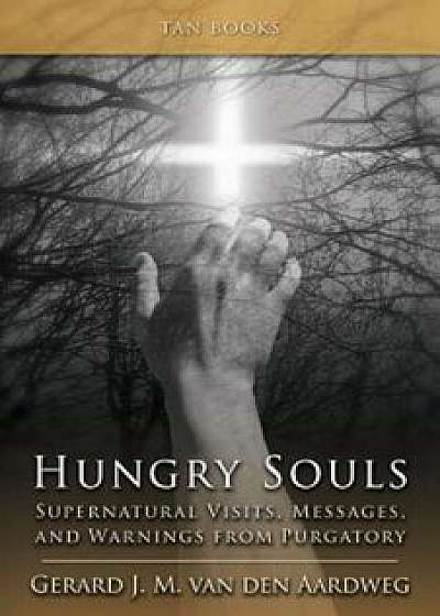 Hungry Souls: Supernatural Visits, Messages, and Warnings from Purgatory, Paperback/Gerard J. M. Van Den Aardweg