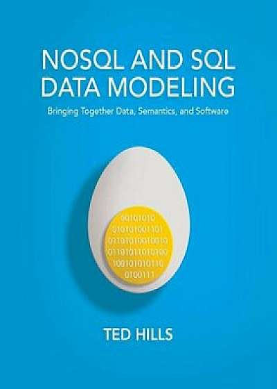 NOSQL and SQL Data Modeling: Bringing Together Data, Semantics, and Software, Paperback/Ted Hills