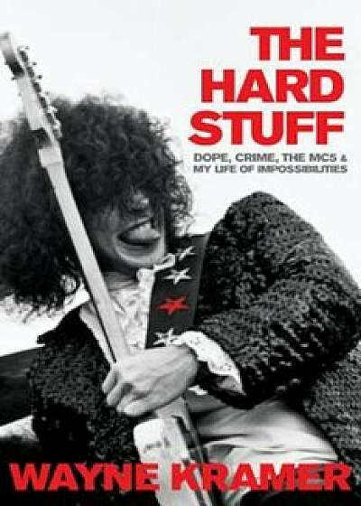 The Hard Stuff: Dope, Crime, the Mc5, and My Life of Impossibilities, Hardcover/Wayne Kramer