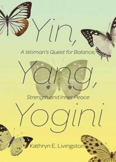 Yin, Yang, Yogini: A Woman's Quest for Balance, Strength and Inner Peace, Paperback/Kathryn E. Livingston