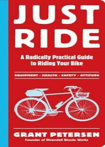 Just Ride: A Radically Practical Guide to Riding Your Bike, Paperback/Grant Petersen