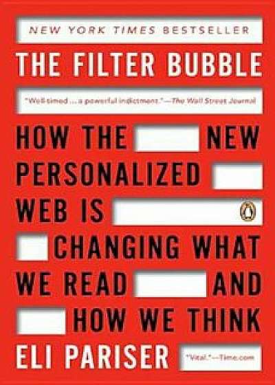 The Filter Bubble: How the New Personalized Web Is Changing What We Read and How We Think, Paperback/Eli Pariser
