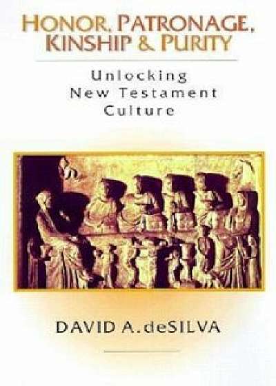 Honor, Patronage, Kinship Purity: Unlocking New Testament Culture, Paperback/David A. Desilva