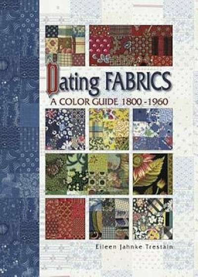 Dating Fabrics - A Color Guide - 1800-1960, Paperback/Eileen Trestain