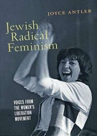 Jewish Radical Feminism: Voices from the Women's Liberation Movement, Hardcover/Joyce Antler