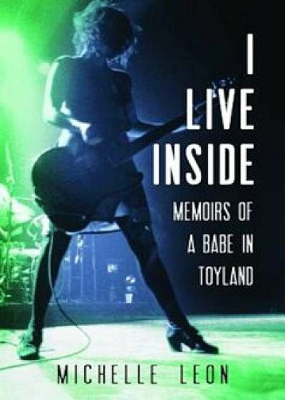 I Live Inside: Memoirs of a Babe in Toyland, Hardcover/Michelle Leon