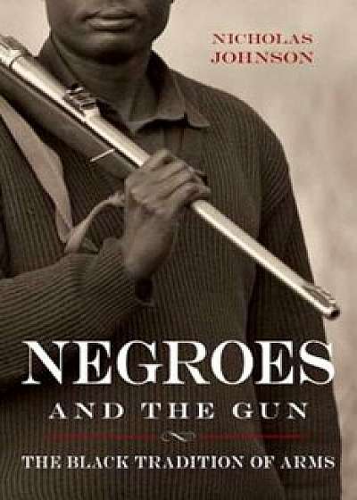 Negroes and the Gun: The Black Tradition of Arms, Paperback/Nicholas Johnson