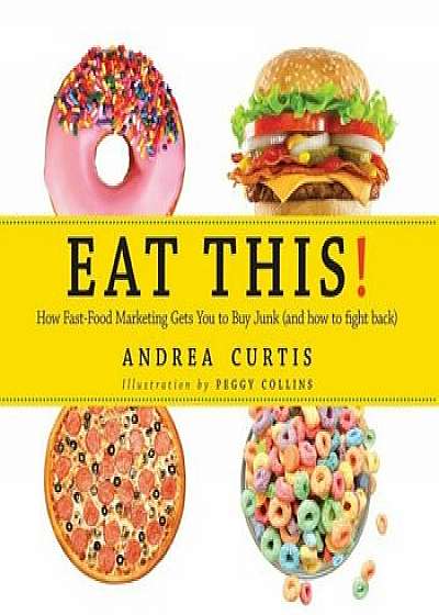 Eat This!: How Fast Food Marketing Gets You to Buy Junk (and How to Fight Back), Paperback/Andrea Curtis
