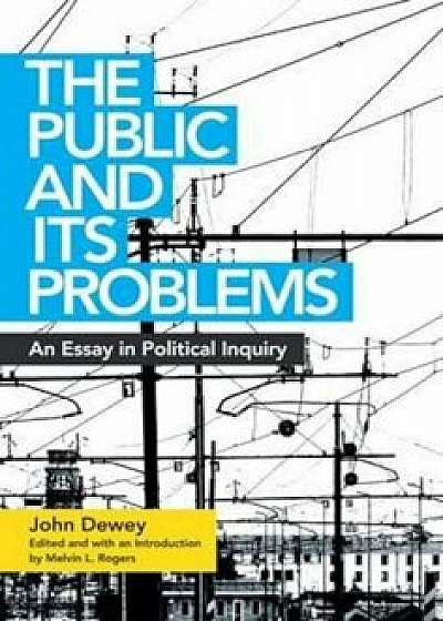 The Public and Its Problems: An Essay in Political Inquiry, Paperback/John Dewey
