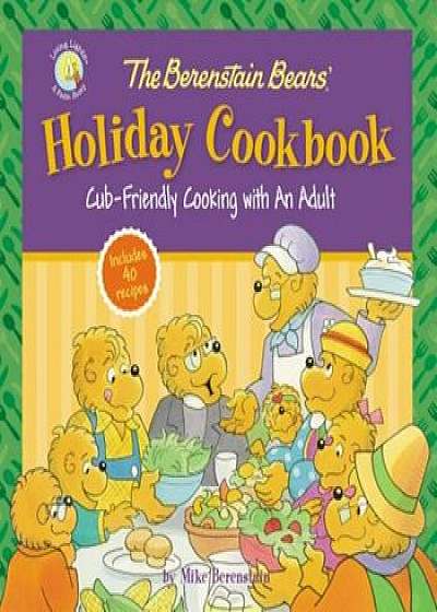 The Berenstain Bears' Holiday Cookbook: Cub-Friendly Cooking with an Adult, Hardcover/Mike Berenstain