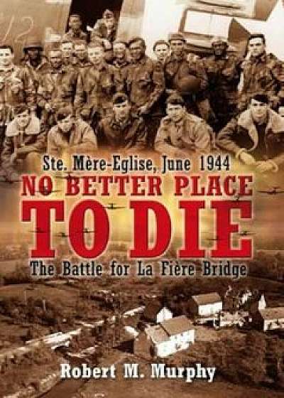 No Better Place to Die: Ste. Mere-Eglise, June 1944: The Battle for La Fiere Bridge, Paperback/Robert Murphy
