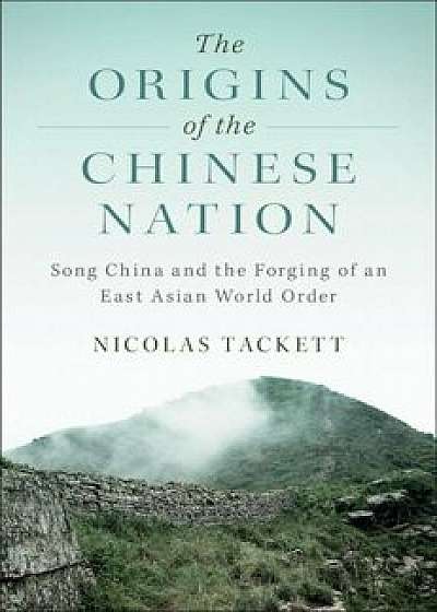 The Origins of the Chinese Nation: Song China and the Forging of an East Asian World Order, Paperback/Nicolas Tackett