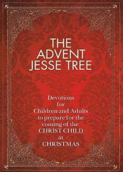 The Advent Jesse Tree: Devotions for Children and Adults to Prepare for the Coming of the Christ Child at Christmas, Hardcover/Dean Lambert Smith