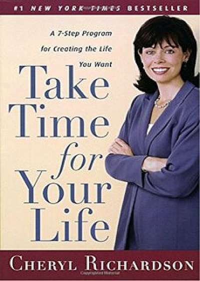 Take Time for Your Life: A 7-Step Program for Creating the Life You Want, Paperback/Cheryl Richardson