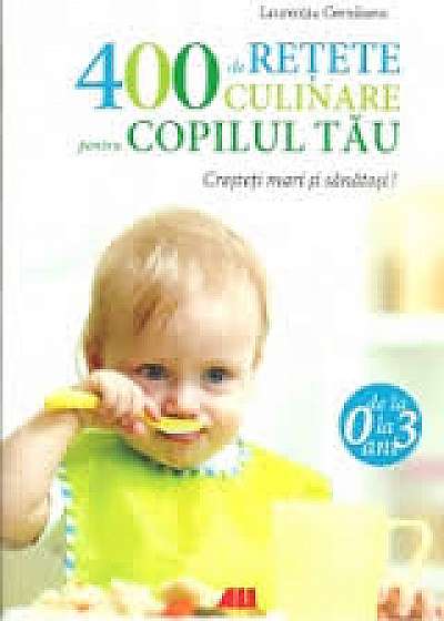 400 De Retete Culinare Pentru Copilul Tau