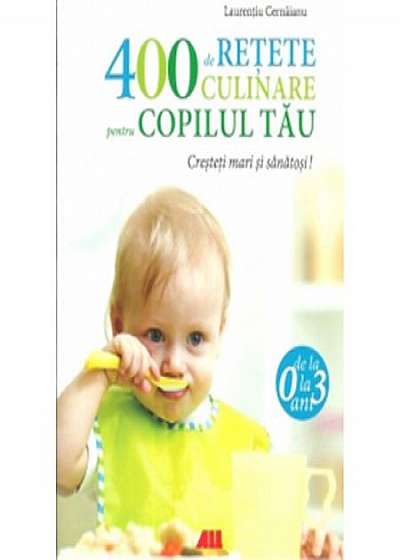 400 De Retete Culinare Pentru Copilul Tau 0-3 Ani