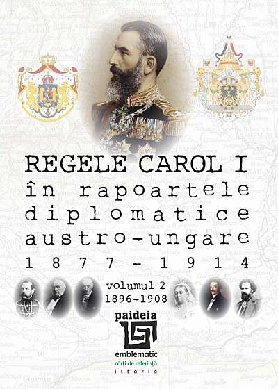 Regele Carol I în rapoartele diplomatice austro-ungare (1877-1914). vol.2 (1896-1908)