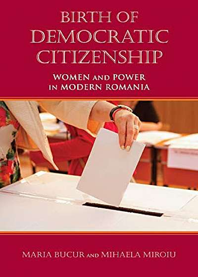 Birth of Democratic Citizenship : Women and Power in Modern Romania