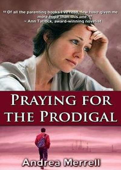 Praying for the Prodigal: Encouragement and Practical Advice for Parents of Prodigals, Paperback/Andrea Merrell