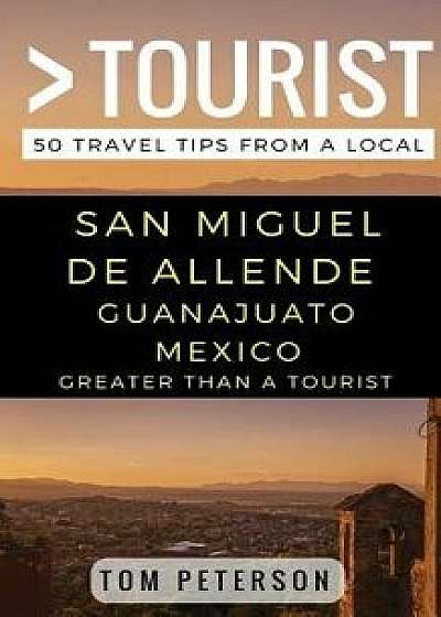 Greater Than a Tourist San Miguel de Allende Guanajuato Mexico: 50 Travel Tips from a Local, Paperback/Greater Than a. Tourist
