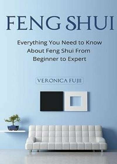 Feng Shui: Everything You Need to Know about Feng Shui from Beginner to Expert, Paperback/Veronica Fujii