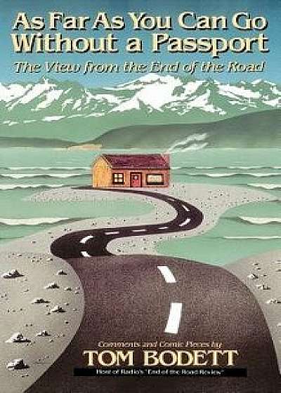 As Far as You Can Go Without a Passport: Views from the End of the Road, Paperback/Tom Bodett