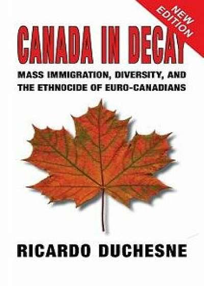 Canada In Decay: Mass Immigration, Diversity, and the Ethnocide of Euro-Canadians, Hardcover/Ricardo Duchesne