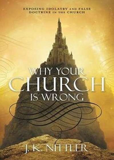 Why Your Church Is Wrong, Paperback/J. K. Nittler